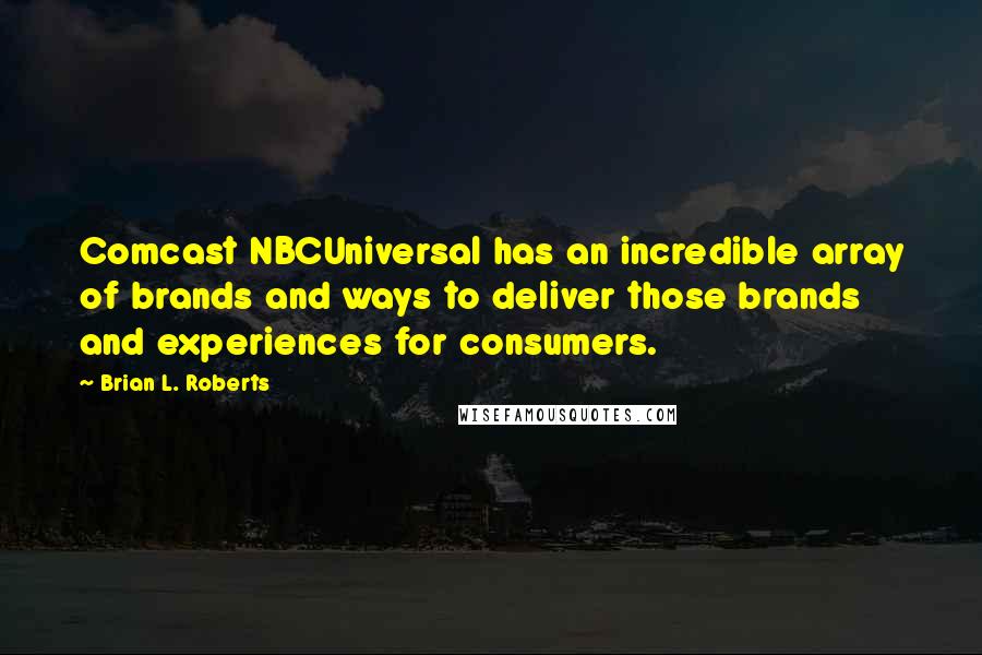 Brian L. Roberts Quotes: Comcast NBCUniversal has an incredible array of brands and ways to deliver those brands and experiences for consumers.