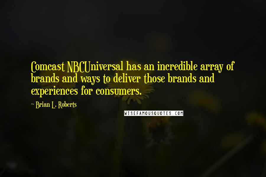 Brian L. Roberts Quotes: Comcast NBCUniversal has an incredible array of brands and ways to deliver those brands and experiences for consumers.