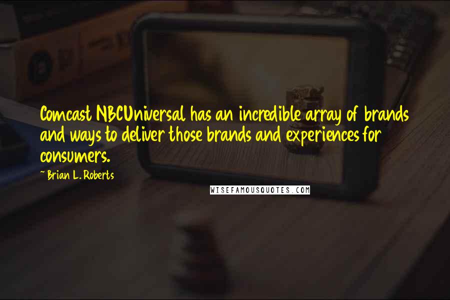 Brian L. Roberts Quotes: Comcast NBCUniversal has an incredible array of brands and ways to deliver those brands and experiences for consumers.