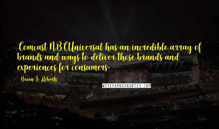 Brian L. Roberts Quotes: Comcast NBCUniversal has an incredible array of brands and ways to deliver those brands and experiences for consumers.