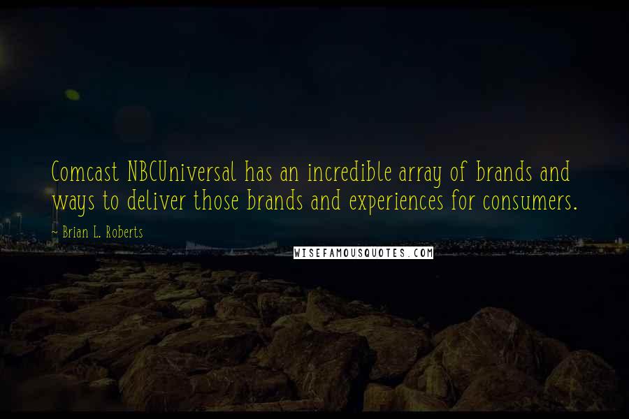 Brian L. Roberts Quotes: Comcast NBCUniversal has an incredible array of brands and ways to deliver those brands and experiences for consumers.