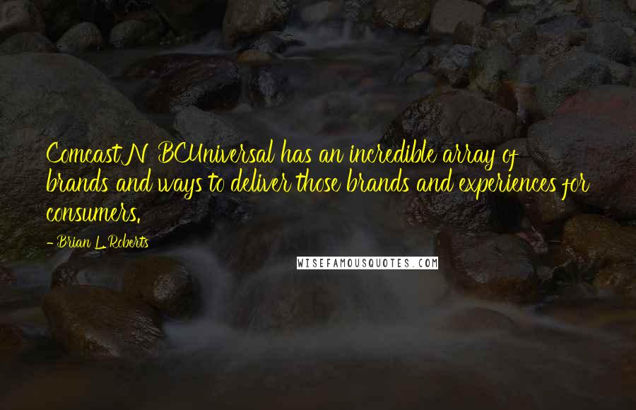 Brian L. Roberts Quotes: Comcast NBCUniversal has an incredible array of brands and ways to deliver those brands and experiences for consumers.