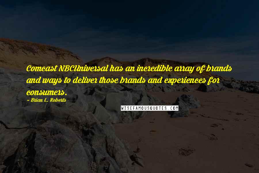 Brian L. Roberts Quotes: Comcast NBCUniversal has an incredible array of brands and ways to deliver those brands and experiences for consumers.