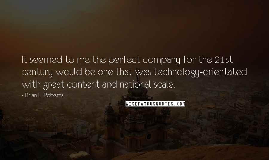 Brian L. Roberts Quotes: It seemed to me the perfect company for the 21st century would be one that was technology-orientated with great content and national scale.