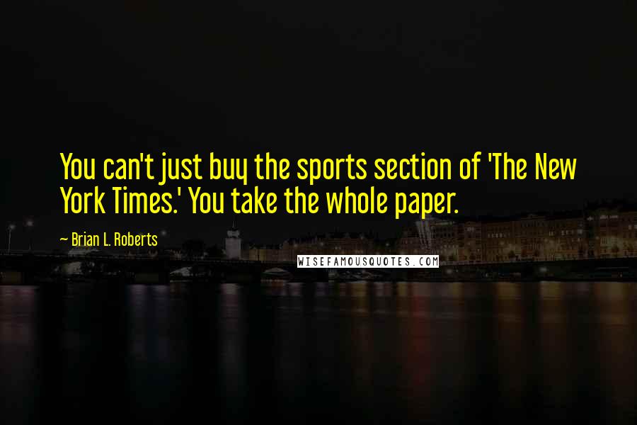 Brian L. Roberts Quotes: You can't just buy the sports section of 'The New York Times.' You take the whole paper.