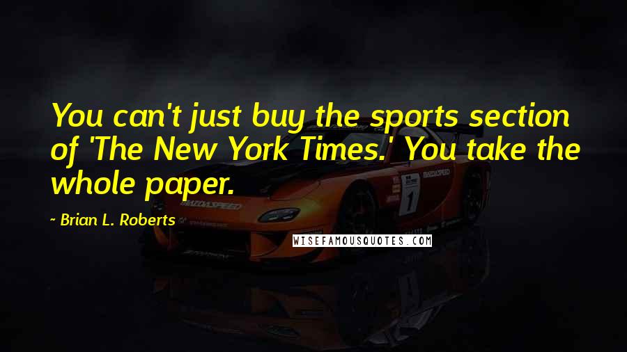 Brian L. Roberts Quotes: You can't just buy the sports section of 'The New York Times.' You take the whole paper.