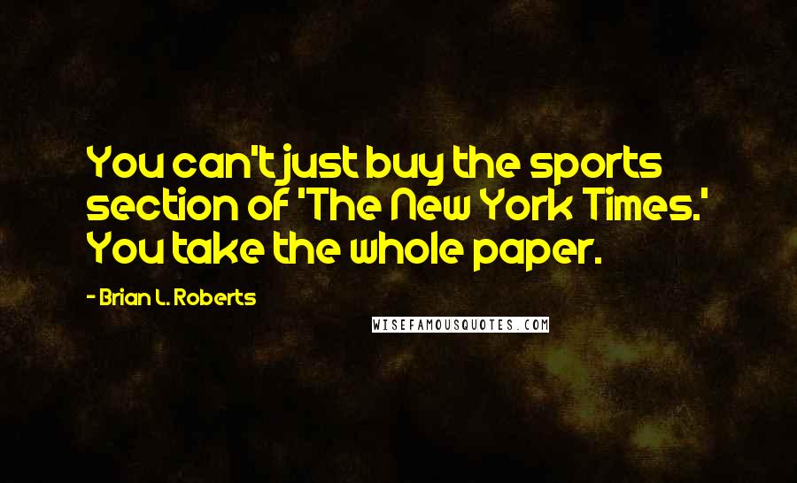 Brian L. Roberts Quotes: You can't just buy the sports section of 'The New York Times.' You take the whole paper.