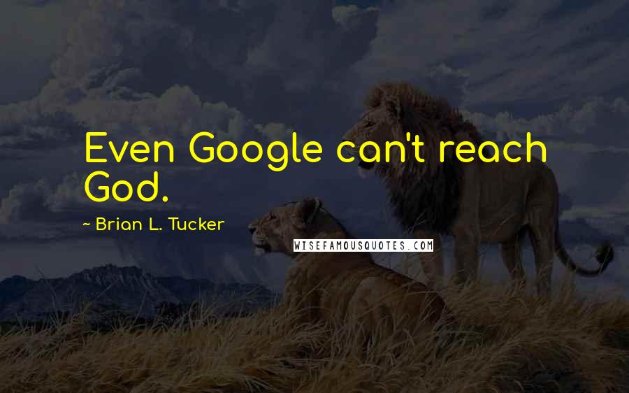 Brian L. Tucker Quotes: Even Google can't reach God.