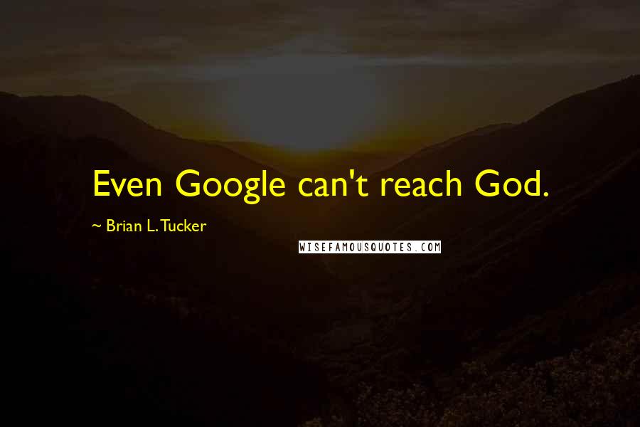 Brian L. Tucker Quotes: Even Google can't reach God.