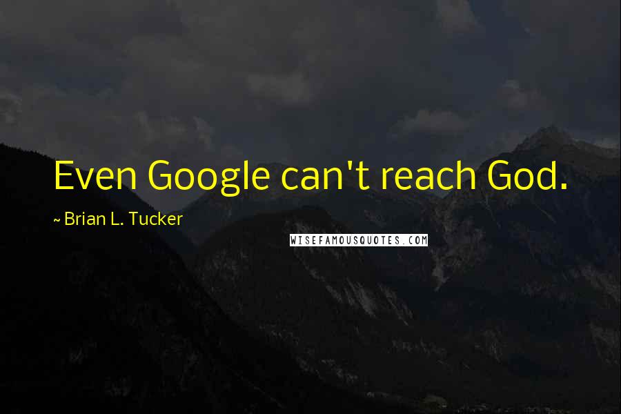 Brian L. Tucker Quotes: Even Google can't reach God.