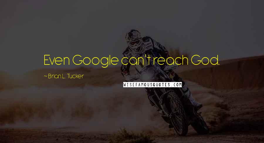 Brian L. Tucker Quotes: Even Google can't reach God.