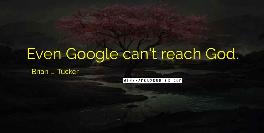 Brian L. Tucker Quotes: Even Google can't reach God.