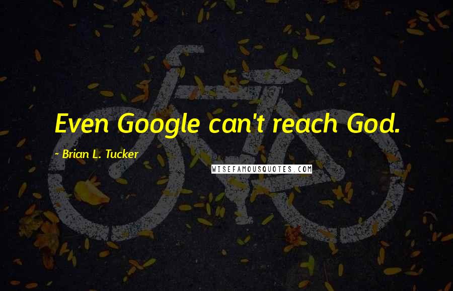 Brian L. Tucker Quotes: Even Google can't reach God.