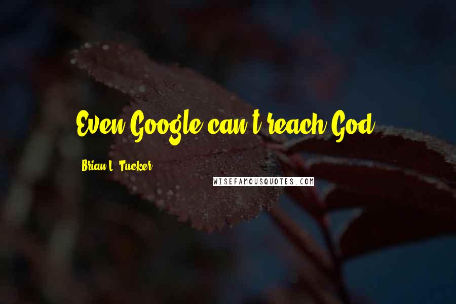 Brian L. Tucker Quotes: Even Google can't reach God.