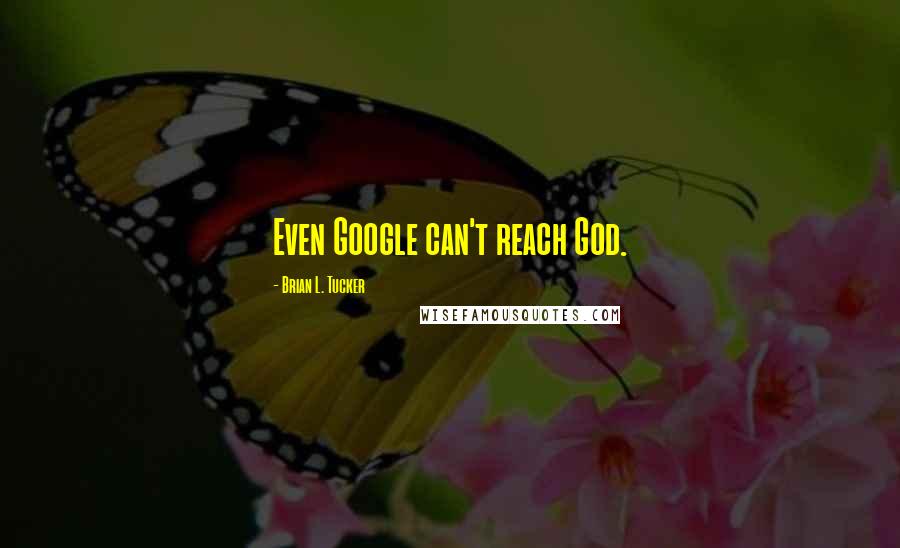 Brian L. Tucker Quotes: Even Google can't reach God.