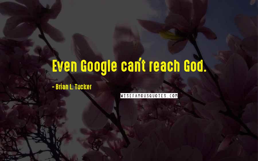 Brian L. Tucker Quotes: Even Google can't reach God.