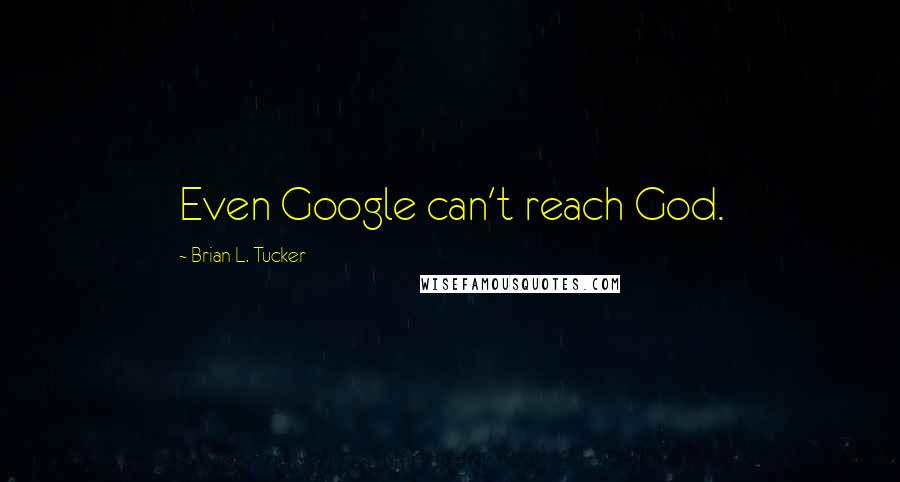 Brian L. Tucker Quotes: Even Google can't reach God.