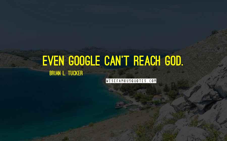 Brian L. Tucker Quotes: Even Google can't reach God.