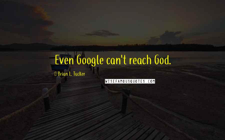 Brian L. Tucker Quotes: Even Google can't reach God.