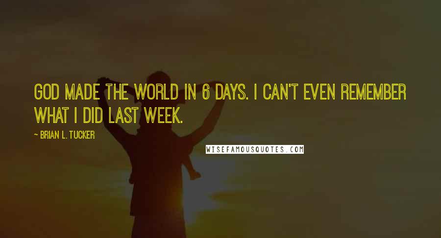 Brian L. Tucker Quotes: God made the world in 6 days. I can't even remember what I did last week.