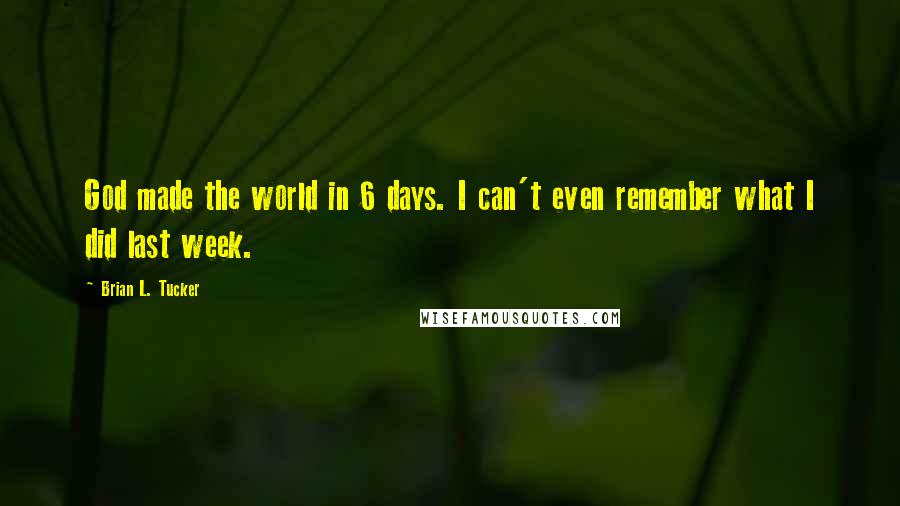 Brian L. Tucker Quotes: God made the world in 6 days. I can't even remember what I did last week.