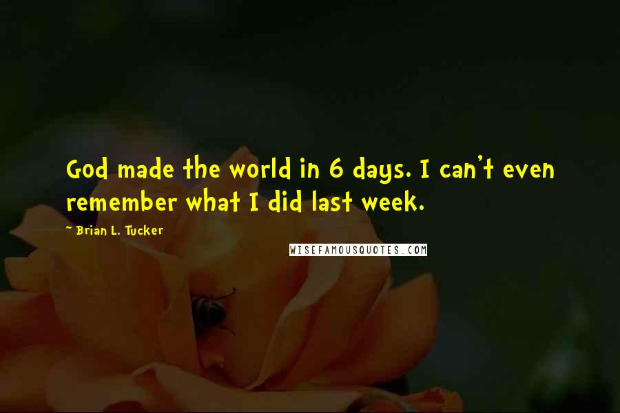 Brian L. Tucker Quotes: God made the world in 6 days. I can't even remember what I did last week.
