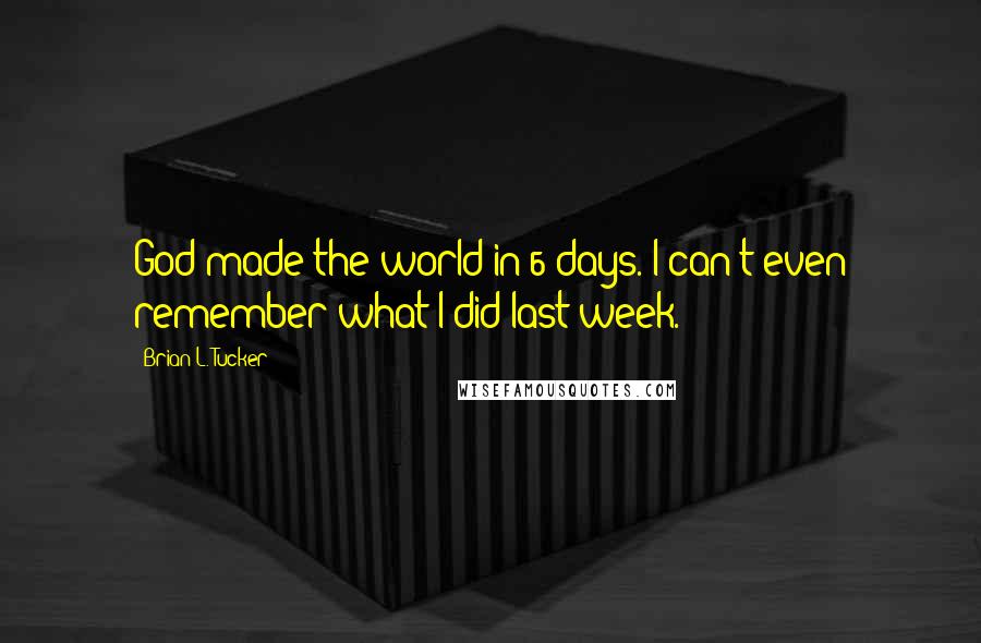 Brian L. Tucker Quotes: God made the world in 6 days. I can't even remember what I did last week.