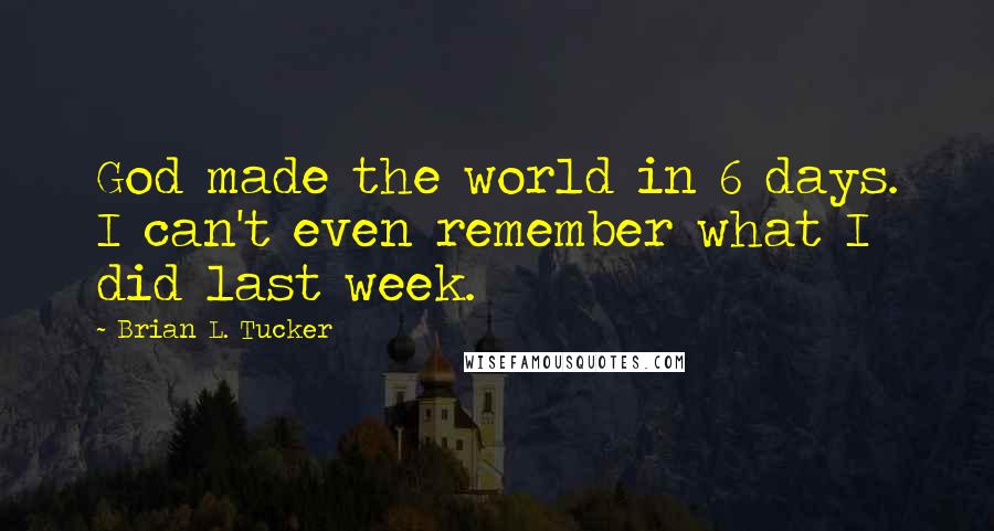 Brian L. Tucker Quotes: God made the world in 6 days. I can't even remember what I did last week.