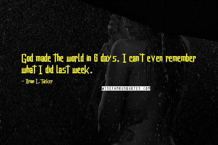 Brian L. Tucker Quotes: God made the world in 6 days. I can't even remember what I did last week.