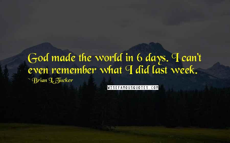 Brian L. Tucker Quotes: God made the world in 6 days. I can't even remember what I did last week.