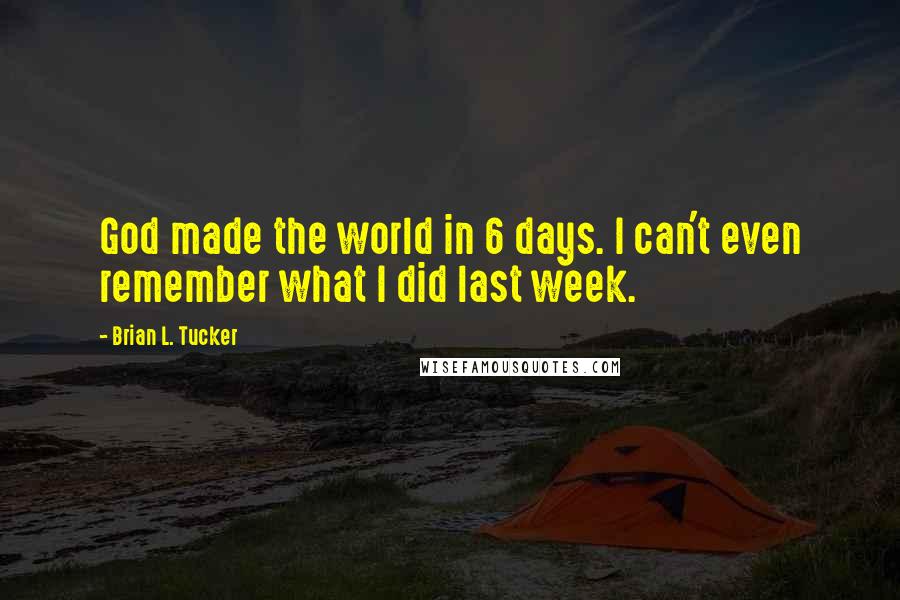 Brian L. Tucker Quotes: God made the world in 6 days. I can't even remember what I did last week.