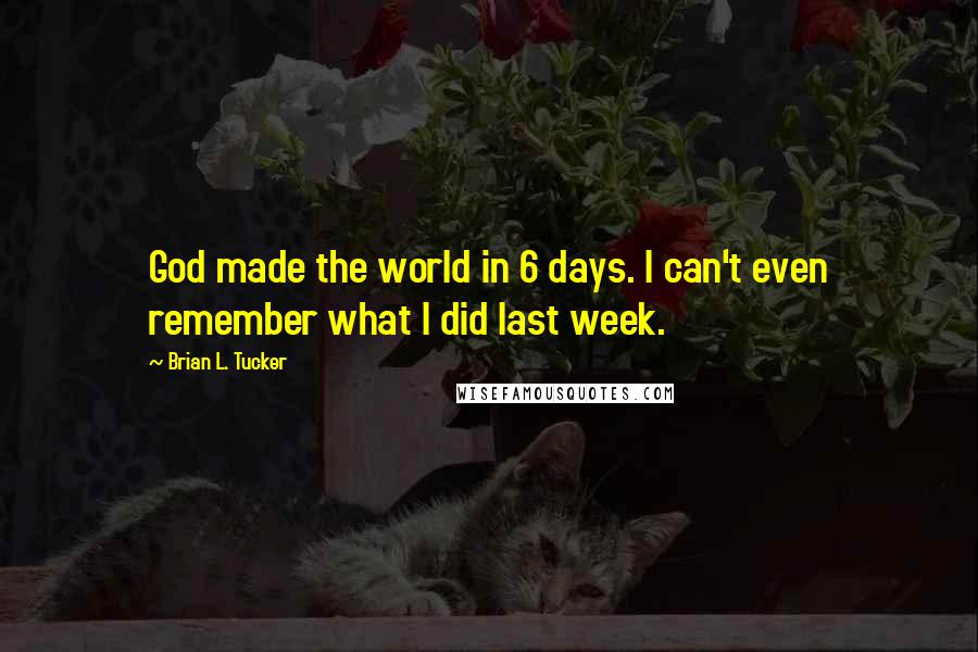 Brian L. Tucker Quotes: God made the world in 6 days. I can't even remember what I did last week.