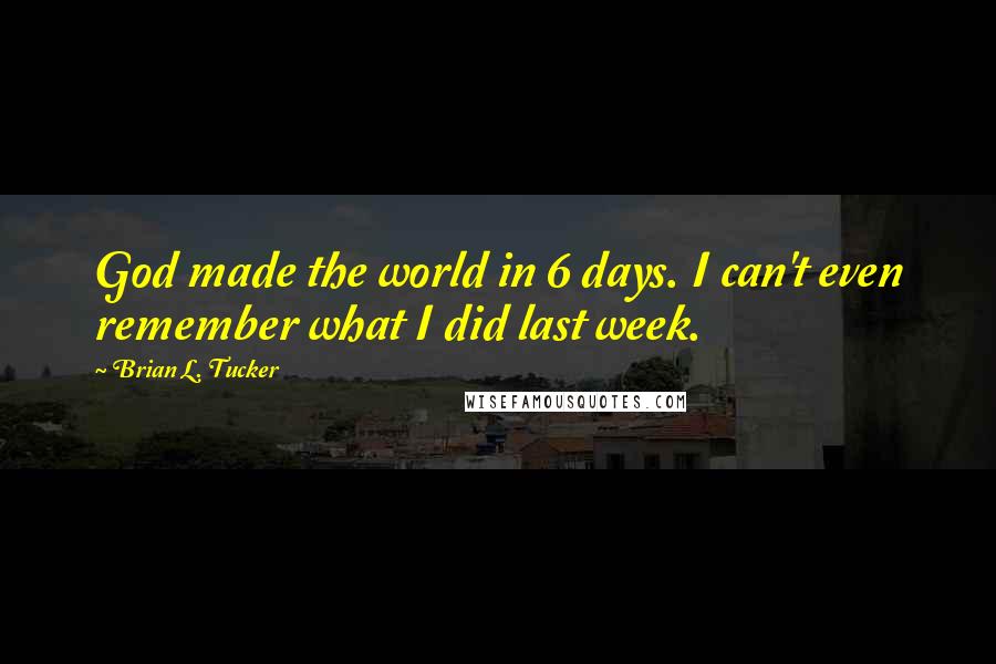 Brian L. Tucker Quotes: God made the world in 6 days. I can't even remember what I did last week.