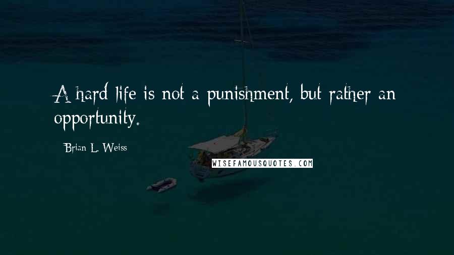 Brian L. Weiss Quotes: A hard life is not a punishment, but rather an opportunity.