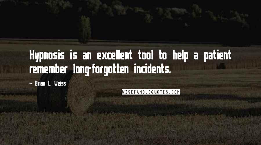 Brian L. Weiss Quotes: Hypnosis is an excellent tool to help a patient remember long-forgotten incidents.