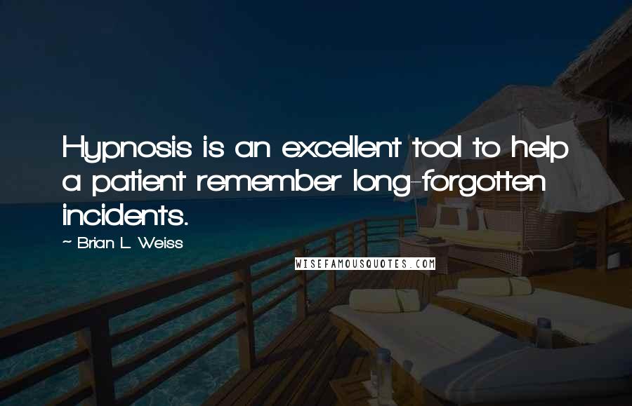 Brian L. Weiss Quotes: Hypnosis is an excellent tool to help a patient remember long-forgotten incidents.