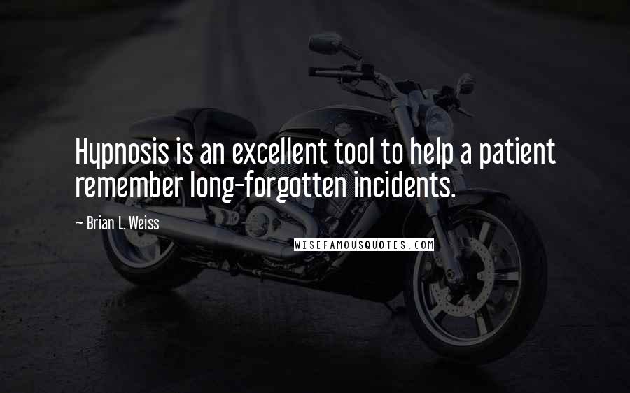 Brian L. Weiss Quotes: Hypnosis is an excellent tool to help a patient remember long-forgotten incidents.