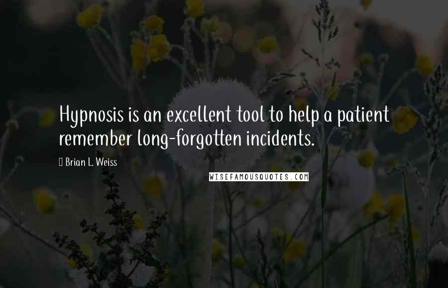 Brian L. Weiss Quotes: Hypnosis is an excellent tool to help a patient remember long-forgotten incidents.