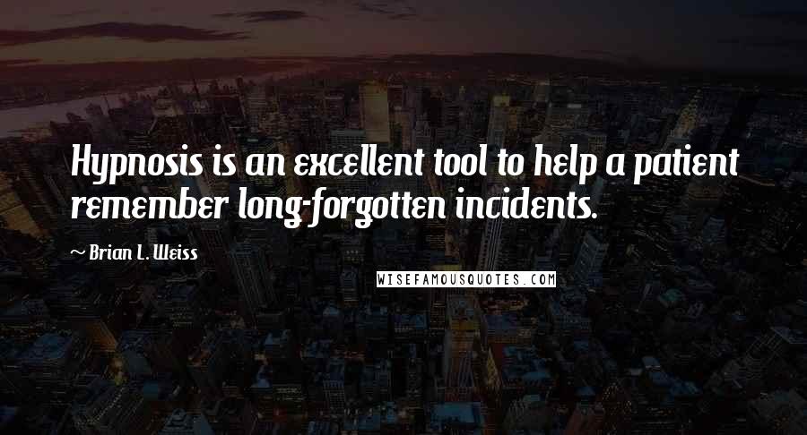 Brian L. Weiss Quotes: Hypnosis is an excellent tool to help a patient remember long-forgotten incidents.