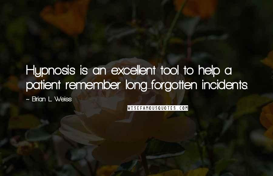 Brian L. Weiss Quotes: Hypnosis is an excellent tool to help a patient remember long-forgotten incidents.