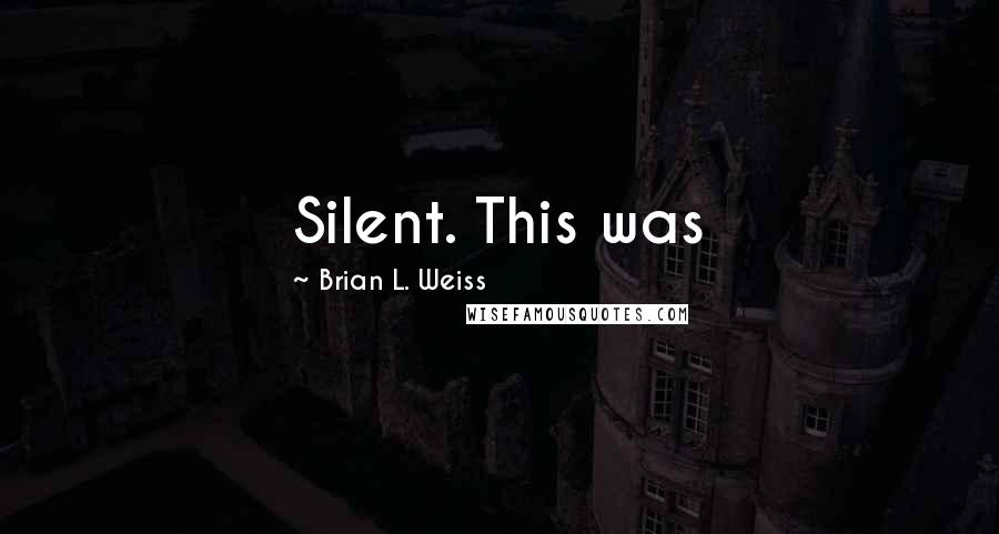 Brian L. Weiss Quotes: Silent. This was