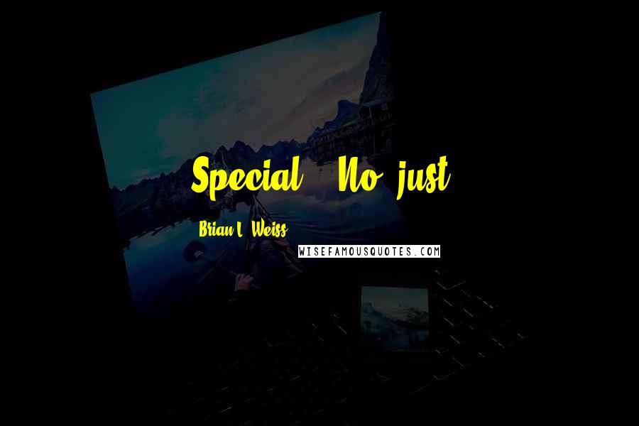 Brian L. Weiss Quotes: Special?" "No, just