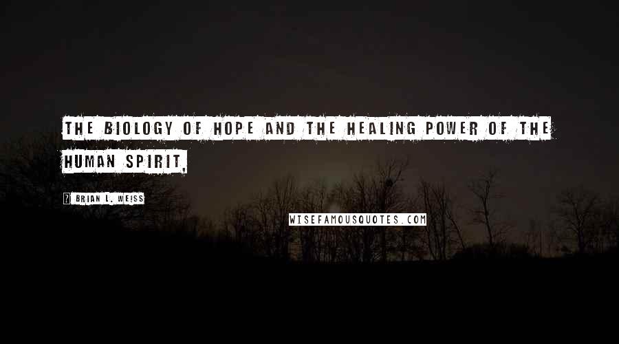Brian L. Weiss Quotes: The Biology of Hope and the Healing Power of the Human Spirit,