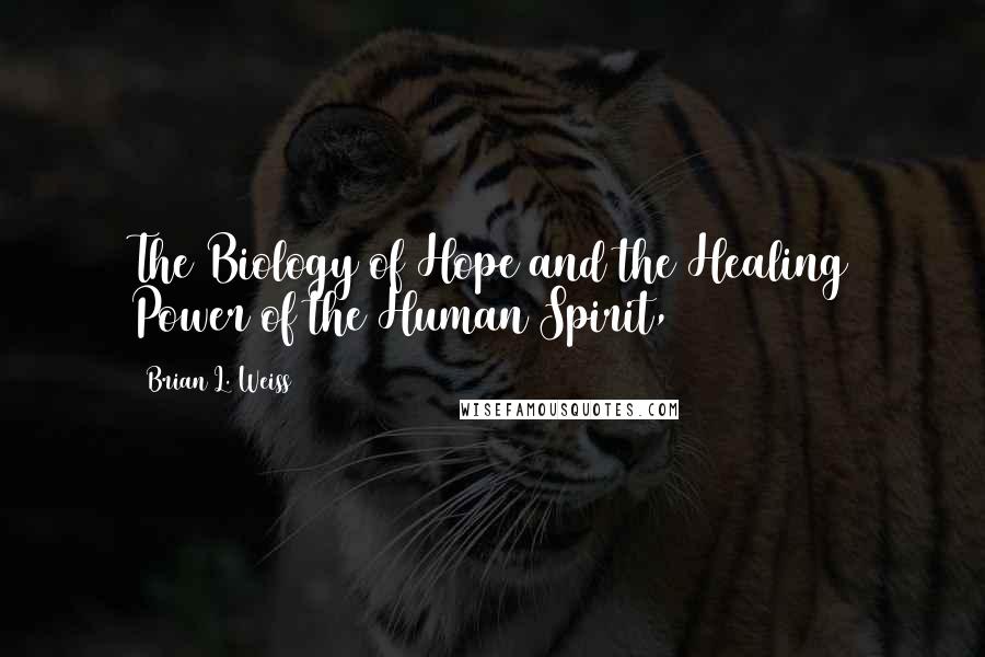 Brian L. Weiss Quotes: The Biology of Hope and the Healing Power of the Human Spirit,