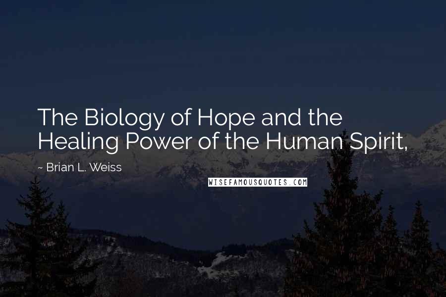 Brian L. Weiss Quotes: The Biology of Hope and the Healing Power of the Human Spirit,