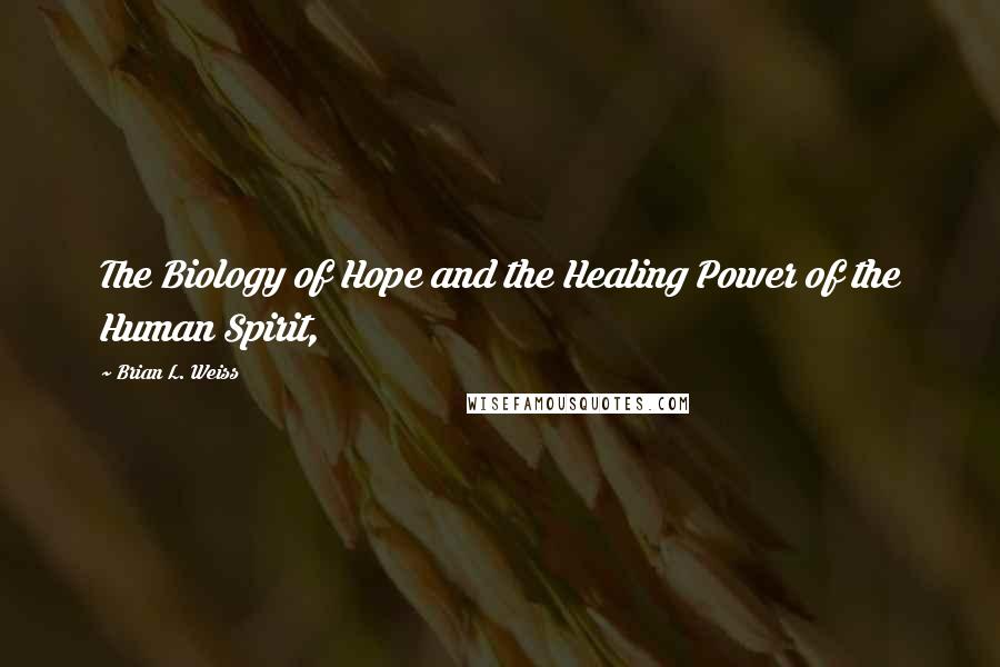 Brian L. Weiss Quotes: The Biology of Hope and the Healing Power of the Human Spirit,