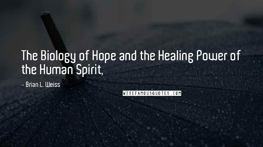 Brian L. Weiss Quotes: The Biology of Hope and the Healing Power of the Human Spirit,