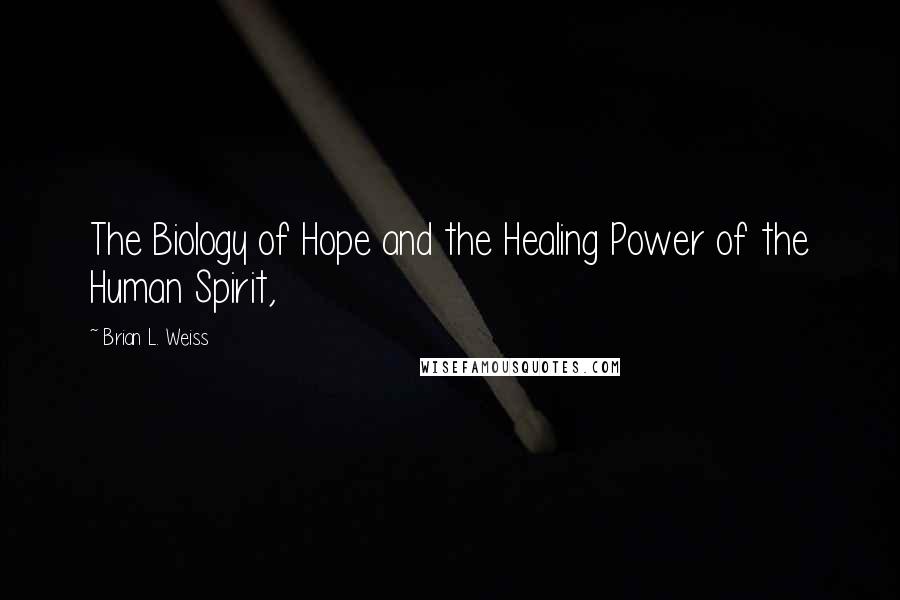 Brian L. Weiss Quotes: The Biology of Hope and the Healing Power of the Human Spirit,