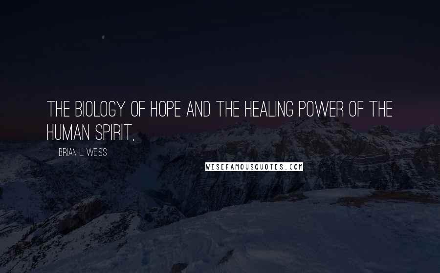 Brian L. Weiss Quotes: The Biology of Hope and the Healing Power of the Human Spirit,