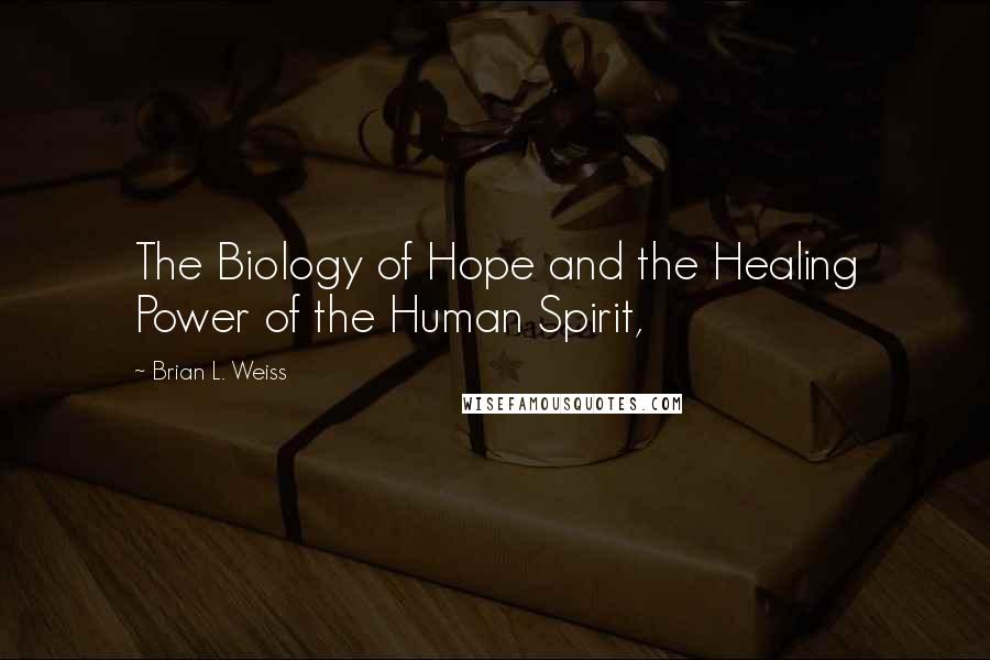 Brian L. Weiss Quotes: The Biology of Hope and the Healing Power of the Human Spirit,